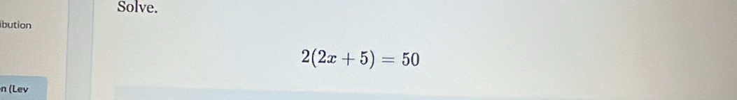 Solve. 
bution
2(2x+5)=50
n (Lev