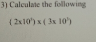 Calculate the following
(2* 10^5)* (3* 10^3)