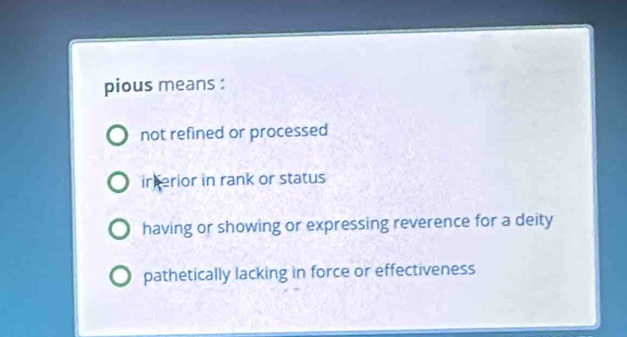 pious means :
not refined or processed
ir erior in rank or status
having or showing or expressing reverence for a deity
pathetically lacking in force or effectiveness
