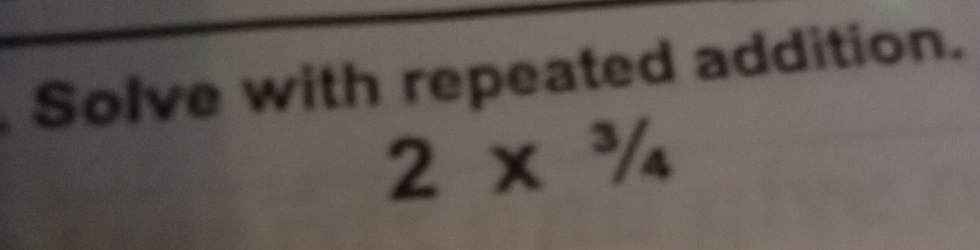 Solve with repeated addition.
2x^3/_4