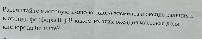 Рассчитайте массовуюо долюо каждого элемента в оксиде кальция и 
в оксиде фосфора(П).В каком из этих оксидов массовая доля 
кислорода больие?