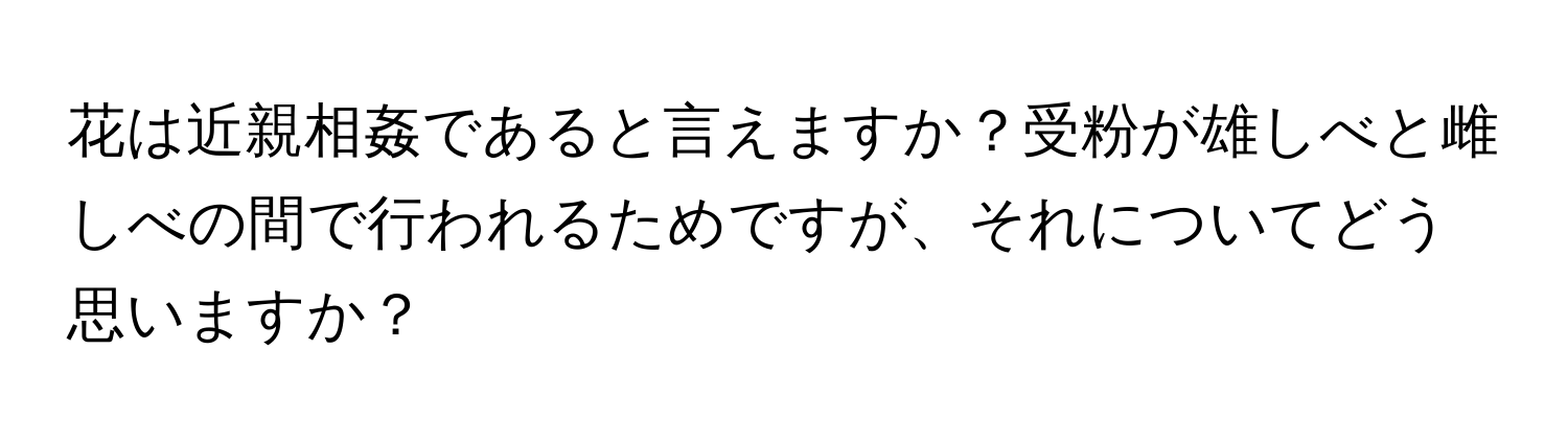 花は近親相姦であると言えますか？受粉が雄しべと雌しべの間で行われるためですが、それについてどう思いますか？