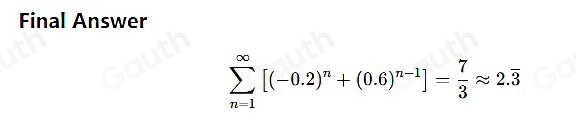 Final Answer
sumlimits _(n=1)^(∈fty)[(-0.2)^n+(0.6)^n-1]= 7/3 approx 2.overline 3