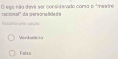 ego não deve ser considerado como o "mestre
racional" da personalidade
Escolha uma opção:
Verdadeiro
Falso