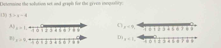 Determine the solution set and graph for the given inequality;
13) 5>x-4
C x<9</tex>,
A) x>1,
D) x<1</tex>
B) x>9.