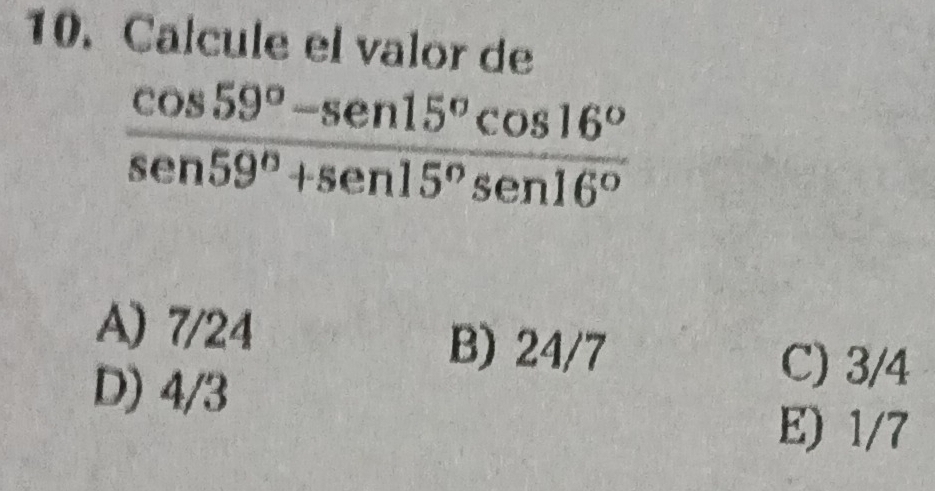 Calcule el valor de
 (cos 59°-sen15°cos 16°)/sen59°+sen15°sen16° 
A) 7/24 B) 24/7
D) 4/3
C) 3/4
E) 1/7