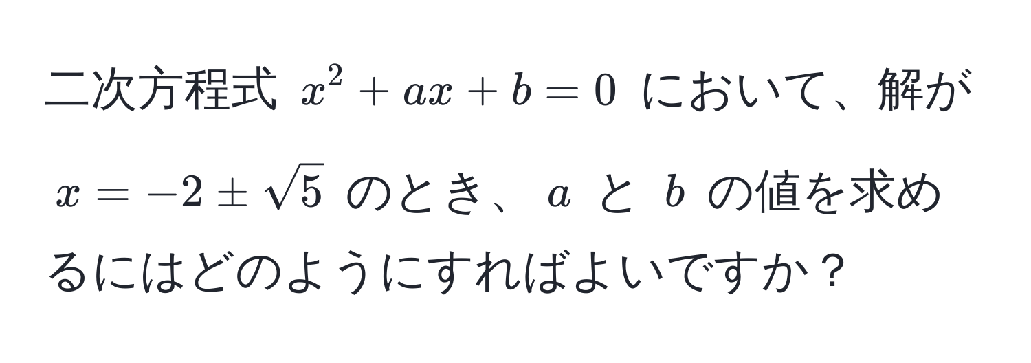 二次方程式 $x^(2 + ax + b = 0$ において、解が $x = -2 ± sqrt5)$ のとき、$a$ と $b$ の値を求めるにはどのようにすればよいですか？