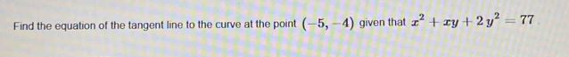 Find the equation of the tangent line to the curve at the point (-5,-4) given that x^2+xy+2y^2=77