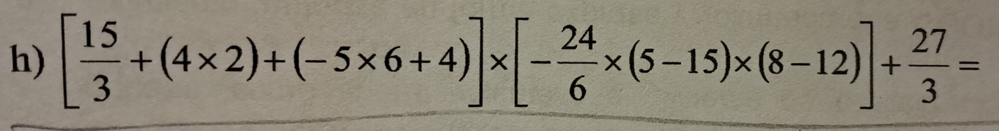 [ 15/3 +(4* 2)+(-5* 6+4)]* [- 24/6 * (5-15)* (8-12)]+ 27/3 =