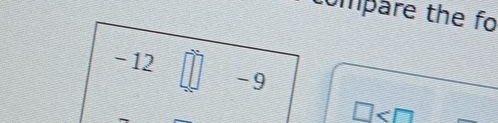 compare the fo
-12□ -9
□