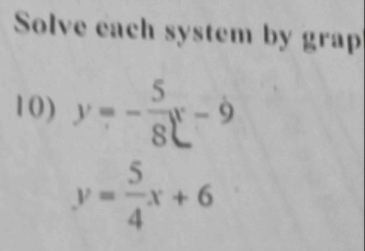 Solve each system by grap
10) y=- 5/8 x-9
y= 5/4 x+6