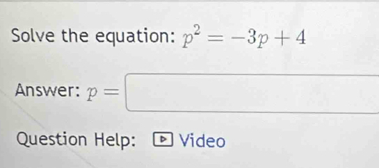 Solve the equation: p^2=-3p+4
Answer: p=□
Question Help: Video