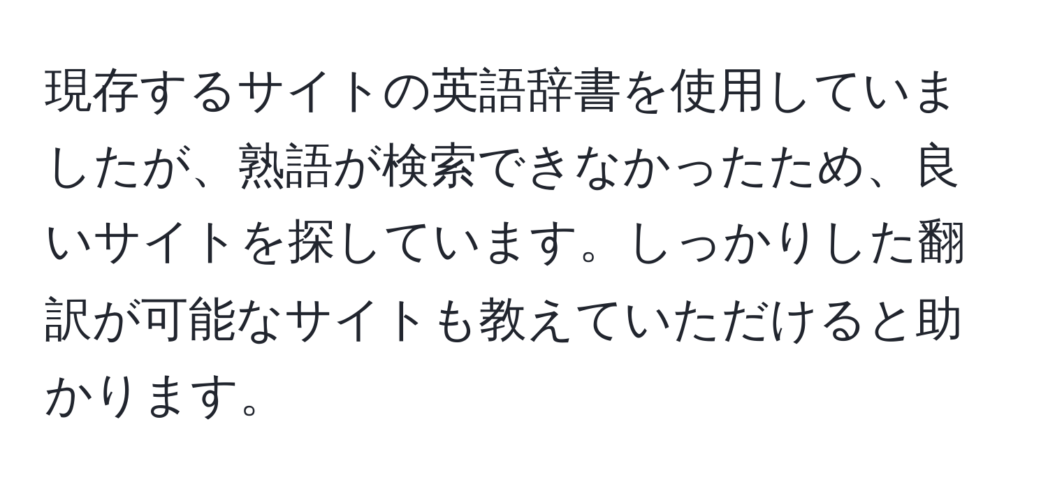 現存するサイトの英語辞書を使用していましたが、熟語が検索できなかったため、良いサイトを探しています。しっかりした翻訳が可能なサイトも教えていただけると助かります。