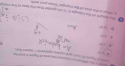 ahat is the differmca betwson the crea of Figure A and the
eres of Pigure A buch and square reprevents t iquare foot
A''∈ N
0 48°
c 40°
o 100^2
The height of the triangle is 12 cm greater than the base of the triang
b. What is the area of the trangle? Show your work.