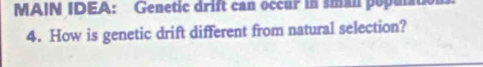 MAIN IDEA: Genetic drift can occur in sman population 
4. How is genetic drift different from natural selection?