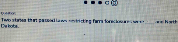 Two states that passed laws restricting farm foreclosures were_ and North 
Dakota.