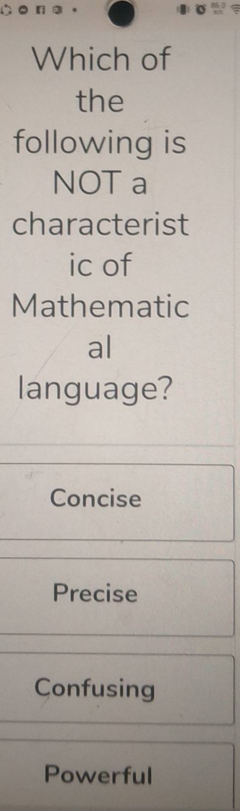 Which of
the
following is
NOT a
characterist
ic of
Mathematic
al
language?
Concise
Precise
Confusing
Powerful