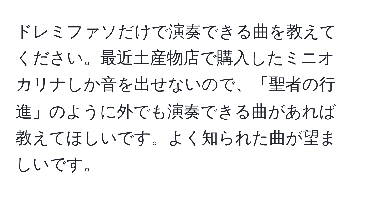 ドレミファソだけで演奏できる曲を教えてください。最近土産物店で購入したミニオカリナしか音を出せないので、「聖者の行進」のように外でも演奏できる曲があれば教えてほしいです。よく知られた曲が望ましいです。