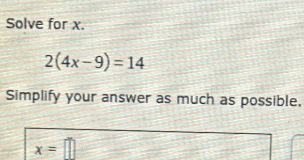 Solve for x. 2(4x-9)=14 Simplify your answer as much as possible. x= [Math]