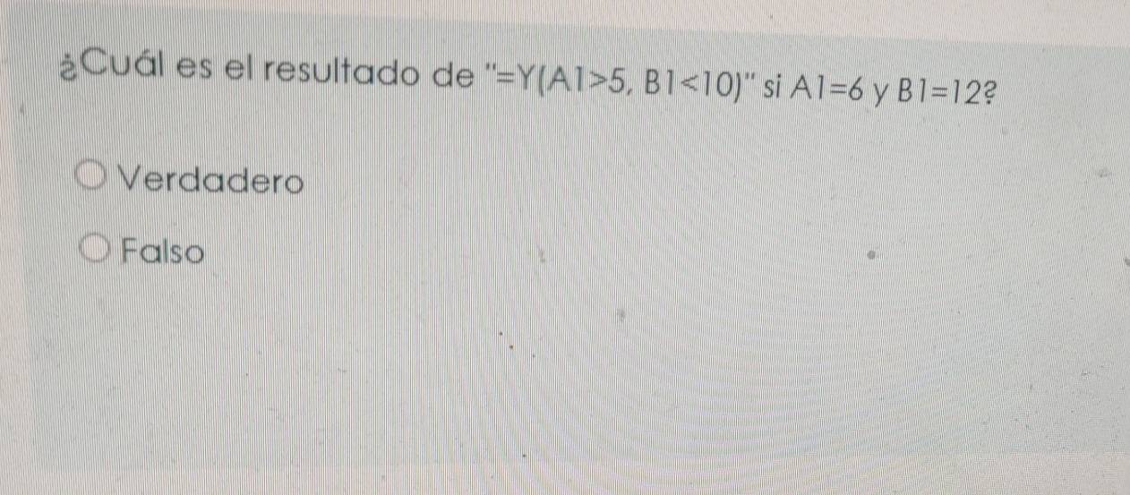 ¿Cuál es el resultado de '' =Y(A1>5,B1<10). si A1=6 y B1=12 2
Verdadero
Falso