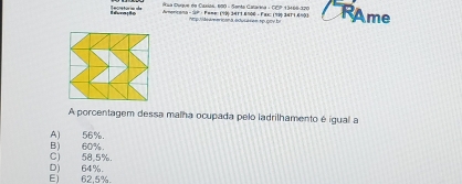 Ieração Tecnetorio she
ua Duque de Caxión, 600 - Santo Calarína - CEP 13466-170
* Amoricana - 20 - Fawe: (10p 24r1 810é - Fax: (10p 2471 600) RAme
ampt i tra eicana eduréres no pny bi
A porcentagem dessa malha ocupada pelo ladrilhamento é igual a
A) 56%.
B) 60%.
D) 64%. C) 58,5%.
E) 62.5%.