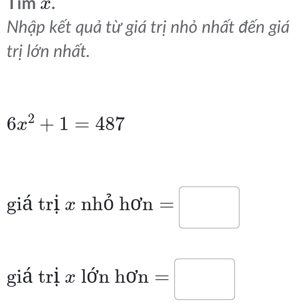 Im X. 
Nhập kết quả từ giá trị nhỏ nhất đến giá 
trị lớn nhất.
6x^2+1=487
giá trị xnh( hOn=□
giá trị x lớn hOn=□