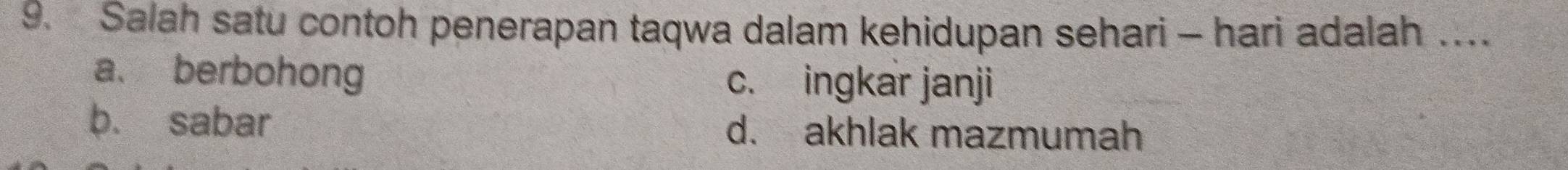 Salah satu contoh penerapan taqwa dalam kehidupan sehari - hari adalah …
a、 berbohong c. ingkar janji
b. sabar d. akhlak mazmumah