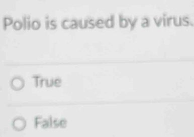 Polio is caused by a virus.
True
False