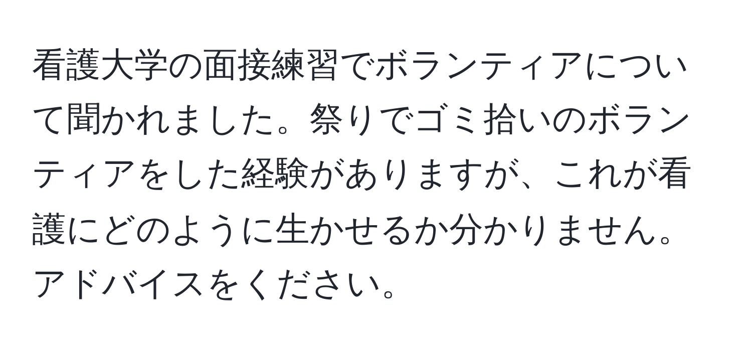 看護大学の面接練習でボランティアについて聞かれました。祭りでゴミ拾いのボランティアをした経験がありますが、これが看護にどのように生かせるか分かりません。アドバイスをください。