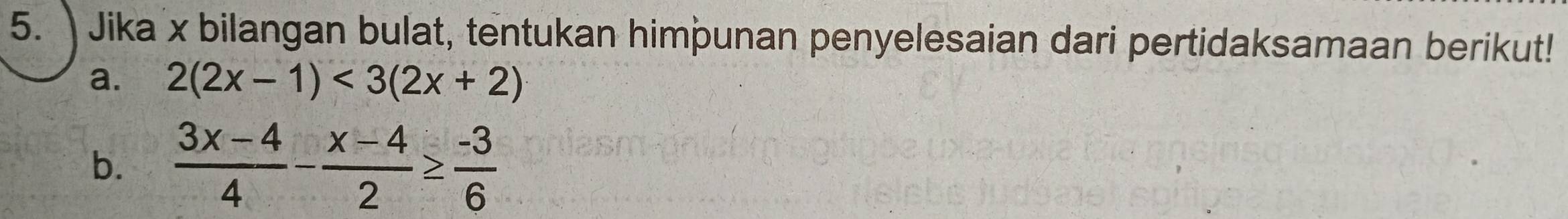 Jika x bilangan bulat, tentukan himþunan penyelesaian dari pertidaksamaan berikut! 
a. 2(2x-1)<3(2x+2)
b.  (3x-4)/4 - (x-4)/2 ≥  (-3)/6 