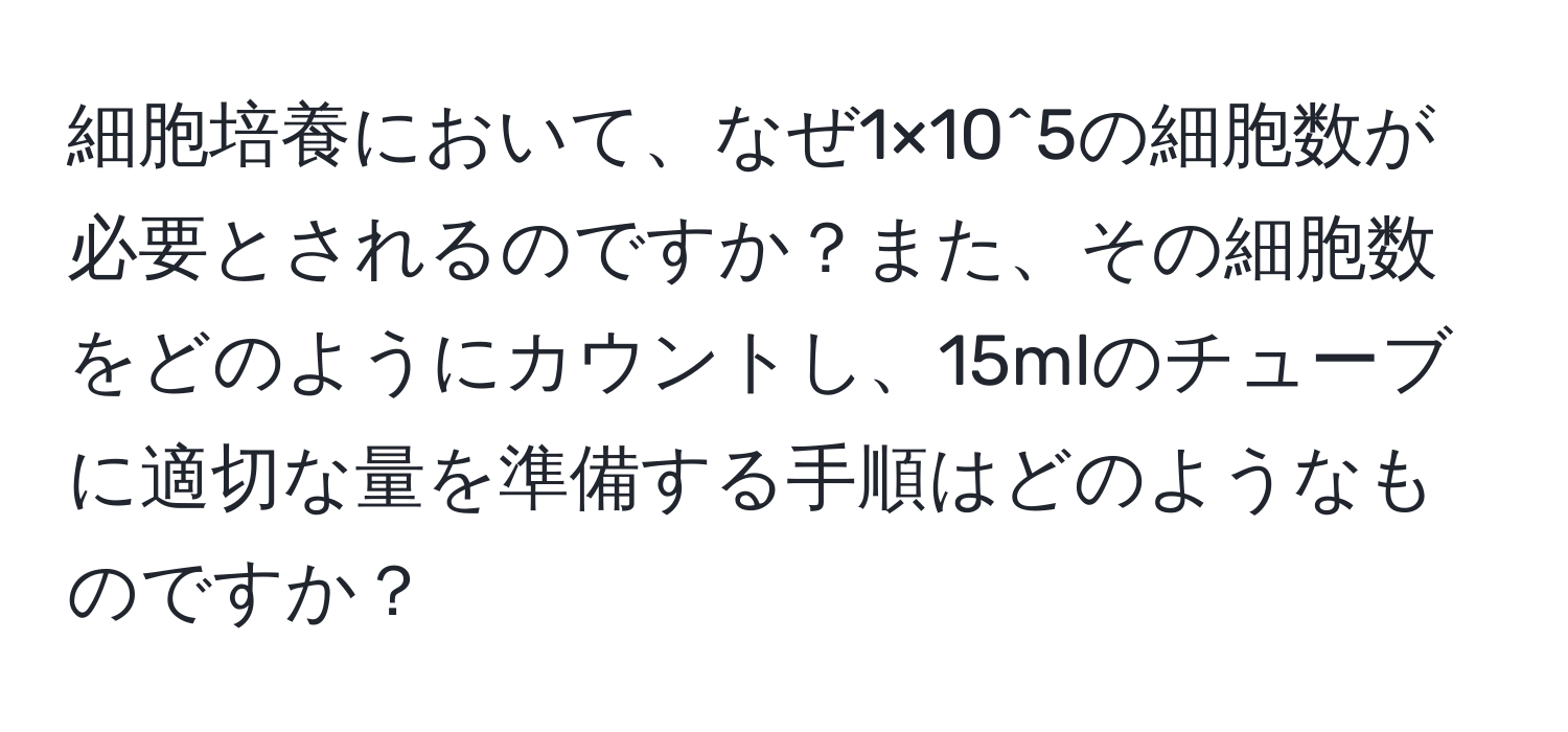 細胞培養において、なぜ1×10^5の細胞数が必要とされるのですか？また、その細胞数をどのようにカウントし、15mlのチューブに適切な量を準備する手順はどのようなものですか？