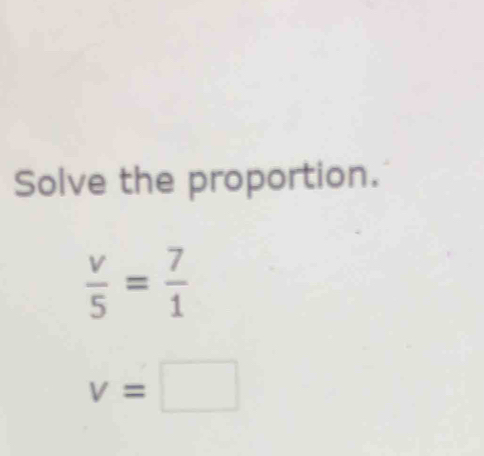 Solve the proportion.
 v/5 = 7/1 
v=□