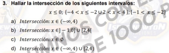 Hallar la intersección de los siguientes intervalos:
x≤ 0;  -4 ;  -1
a) Intersección: x∈ (-∈fty ,4)
b) Intersección: x∈ ]-1,0]∪ [2,4[
c) Intersección: x∈ varnothing
d) Intersección: x∈ (-∈fty ,4)∪ [2,4)