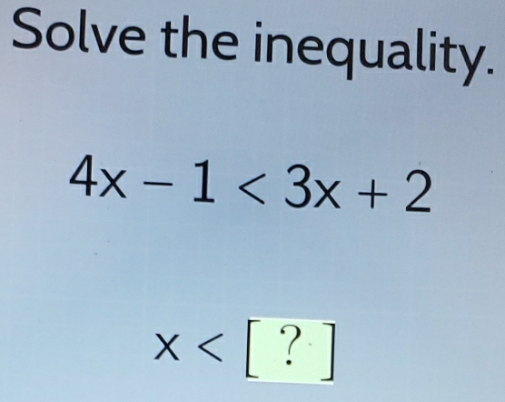 Solve the inequality.
4x-1<3x+2
x