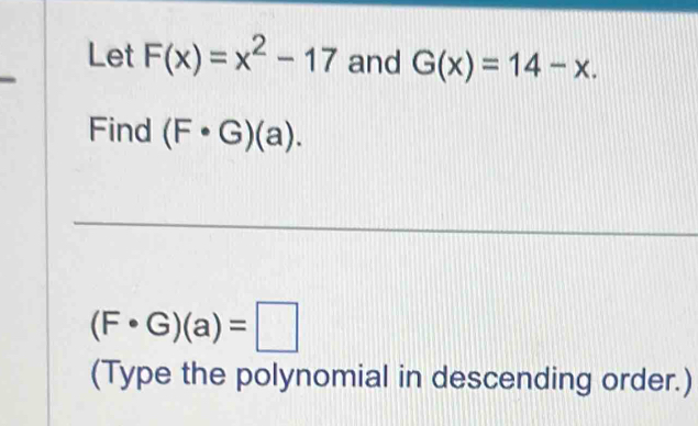 Let F(x)=x^2-17 and G(x)=14-x. 
Find (F· G)(a).
(F· G)(a)=□
(Type the polynomial in descending order.)