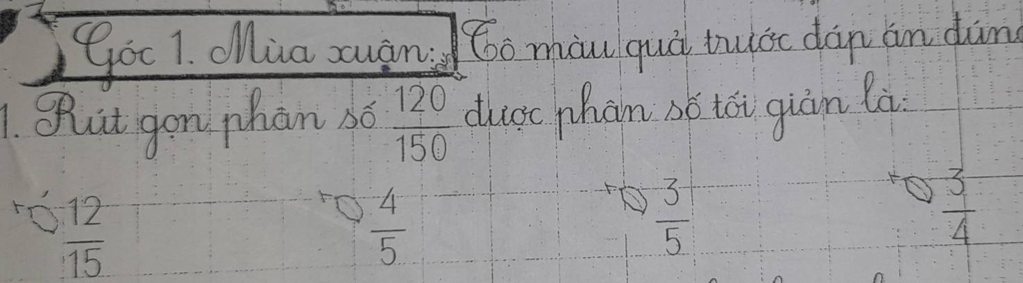 Gou 1. oMua zuàn óo miu quà tuc dàn an dàn
1. Buit gon phàn so  120/150  dusc phon bó tói giàn là
 12/15 
O  4/5 
 3/5 
 3/4 