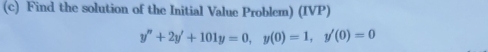 Find the solution of the Initial Value Problem) (IVP)
y''+2y'+101y=0, y(0)=1, y'(0)=0