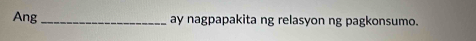 Ang _ay nagpapakita ng relasyon ng pagkonsumo.