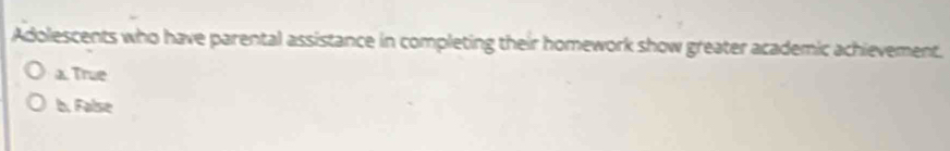 Adolescents who have parental assistance in completing their homework show greater academic achievement.
a. True
b. False