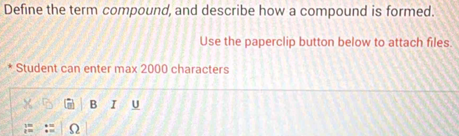 Define the term compound, and describe how a compound is formed. 
Use the paperclip button below to attach files. 
* Student can enter max 2000 characters
P_D B I
beginarrayr 3= 2=endarray Ω