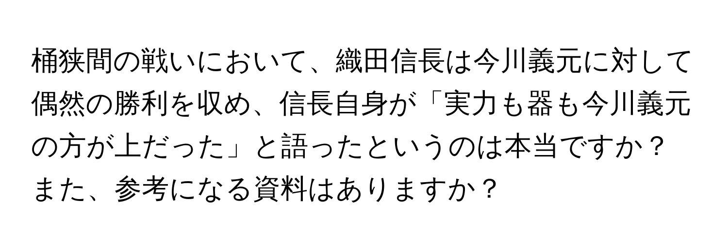 桶狭間の戦いにおいて、織田信長は今川義元に対して偶然の勝利を収め、信長自身が「実力も器も今川義元の方が上だった」と語ったというのは本当ですか？また、参考になる資料はありますか？