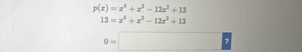 p(x)=x^4+x^3-12x^2+13
13=x^4+x^3-12x^2+13
0=□