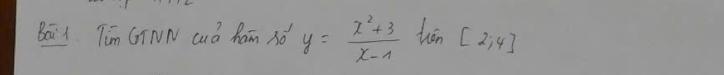 Bai1 Tim GINN cud ham 3o y= (x^2+3)/x-1 tex[2;4]