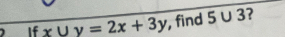 If x∪ y=2x+3y , find 5∪ 3 ?