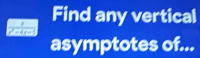 Find any vertical
x^2=4x=5
asymptotes of...