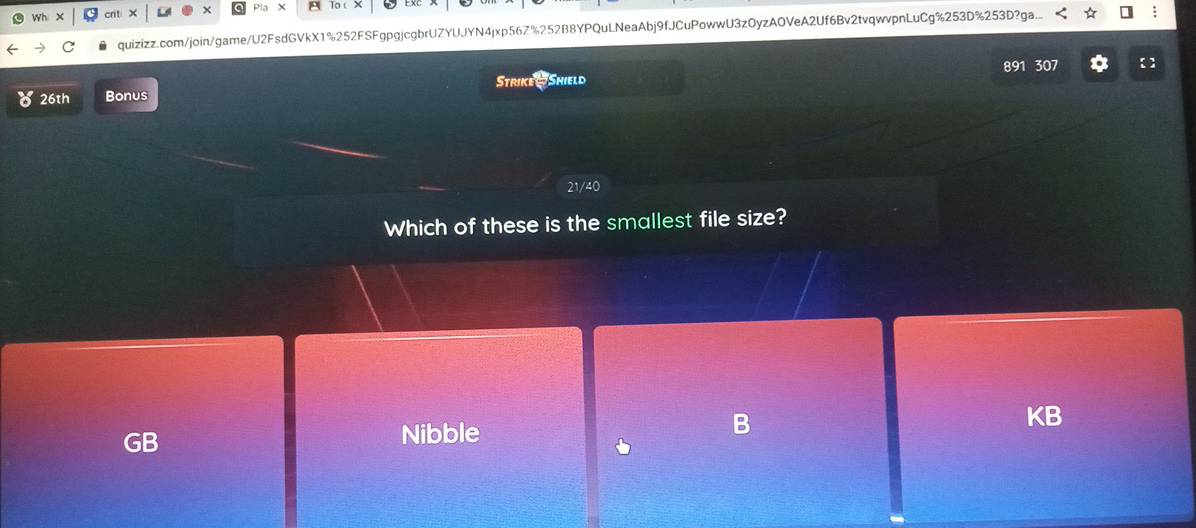 wi crit X
quizizz.com/join/game/U2FsdGVkX1%252FSFgpgjcgbrUZYUJYN4jxp56Z%252B8YPQuLNeaAbj9fJCuPowwU3zOyzAOVeA2Uf6Bv2tvqwvpnLuCg%253D%253D?ga..
Strike Shield
26th Bonus 891 307 【】
21/40
Which of these is the smallest file size?
B
KB
GB
Nibble
