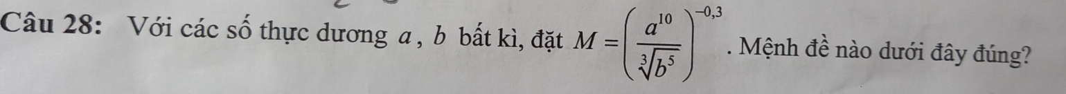 Với các số thực dương a , b bất kì, đặt M=( a^(10)/sqrt[3](b^5) )^-0,3. Mệnh đề nào dưới đây đúng?