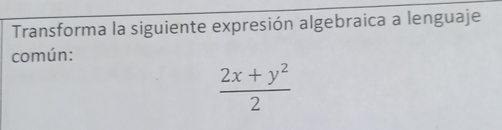 Transforma la siguiente expresión algebraica a lenguaje 
común:
 (2x+y^2)/2 