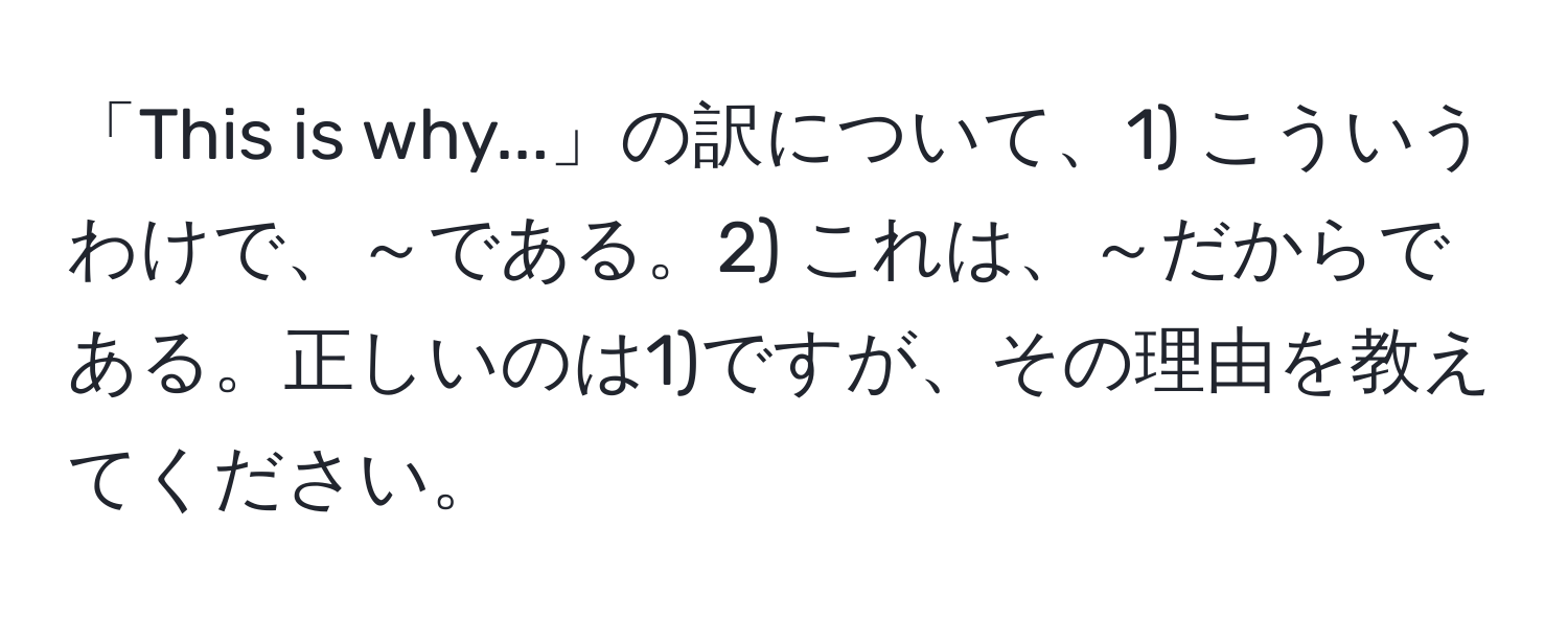 「This is why...」の訳について、1) こういうわけで、～である。2) これは、～だからである。正しいのは1)ですが、その理由を教えてください。