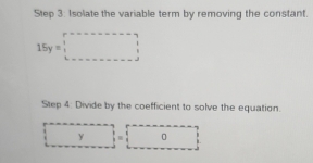 Isolate the variable term by removing the constant.
15y=□
Step 4. Divide by the coefficient to solve the equation.
□ y=□